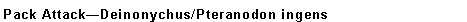 Text Box: Pack AttackDeinonychus/Pteranodon ingens